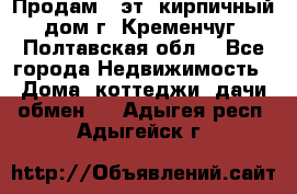 Продам 3-эт. кирпичный дом г. Кременчуг, Полтавская обл. - Все города Недвижимость » Дома, коттеджи, дачи обмен   . Адыгея респ.,Адыгейск г.